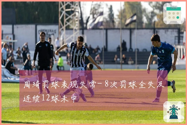 周琦罚球表现失常- 8次罚球全失及连续12球未中