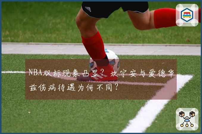 NBA双标现象凸显？坎宁安与爱德华兹伤病待遇为何不同？