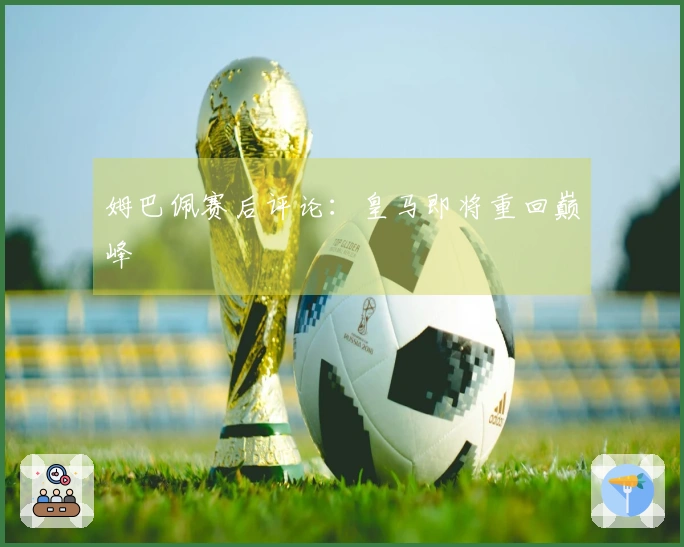 姆巴佩赛后评论：皇马即将重回巅峰