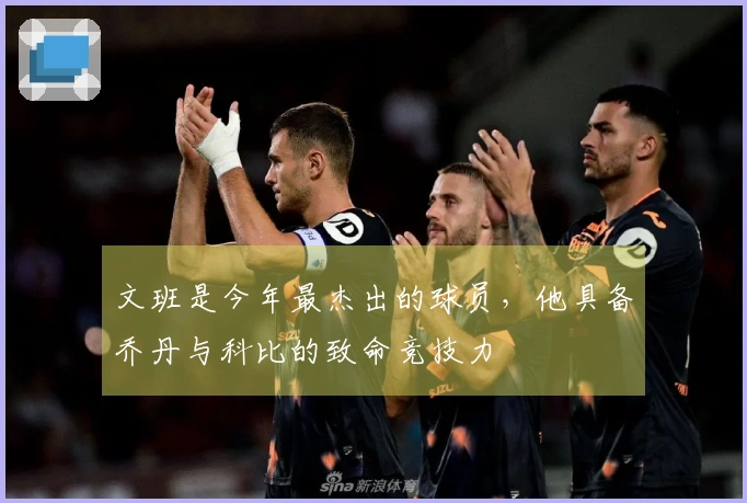 文班是今年最杰出的球员，他具备乔丹与科比的致命竞技力
