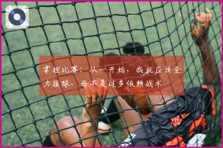 掌控比赛：从一开始，我就应该全力接球，而不是过多依赖战术