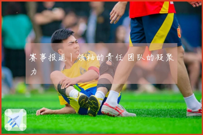赛事报道丨领袖的责任 团队的凝聚力