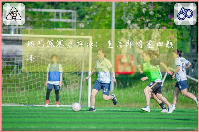 姆巴佩赛后评论：皇马即将重回巅峰