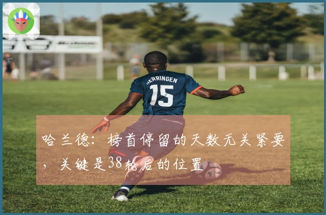 哈兰德：榜首停留的天数无关紧要，关键是38轮后的位置
