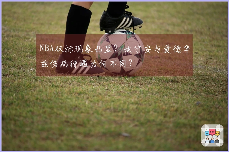 NBA双标现象凸显？坎宁安与爱德华兹伤病待遇为何不同？