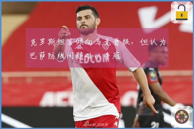 克罗斯坦言倾向马竞晋级，但认为巴萨防线问题难以夺冠