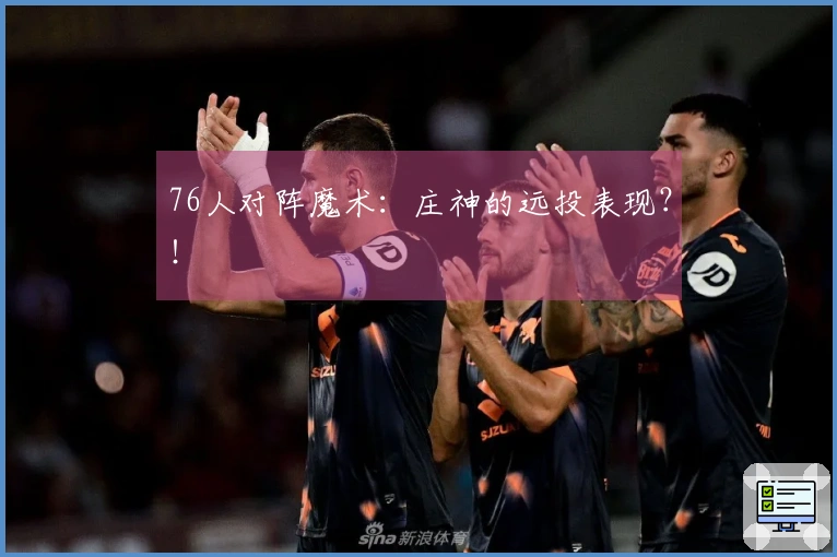 76人对阵魔术：庄神的远投表现？！